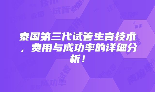 泰国第三代试管生育技术，费用与成功率的详细分析！