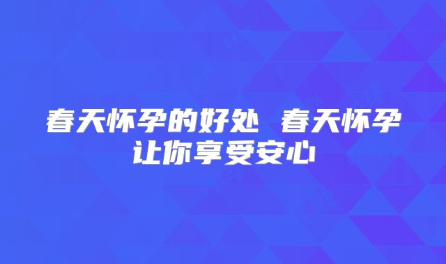 春天怀孕的好处 春天怀孕让你享受安心