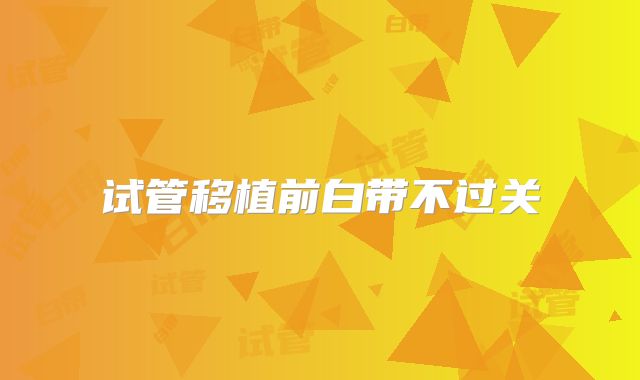 试管移植前白带不过关