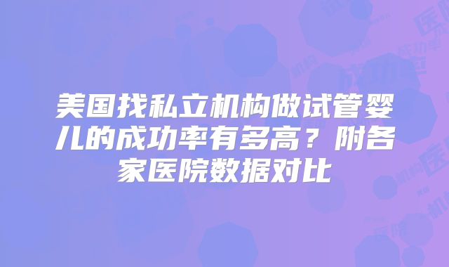 美国找私立机构做试管婴儿的成功率有多高?附各家医院数据对比