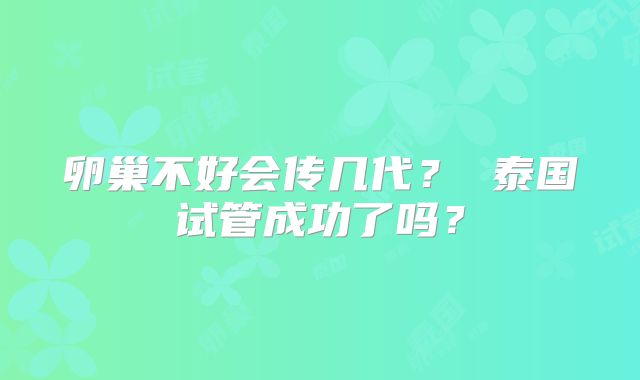 卵巢不好会传几代？ 泰国试管成功了吗？
