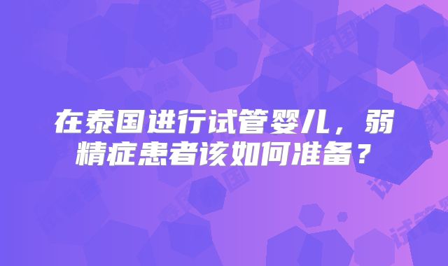 在泰国进行试管婴儿,弱精症患者该如何准备?