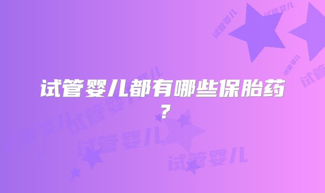 试管婴儿都有哪些保胎药？