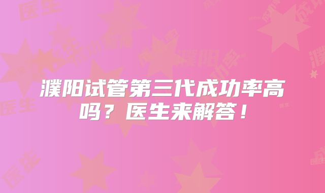 濮阳试管第三代成功率高吗?医生来解答!