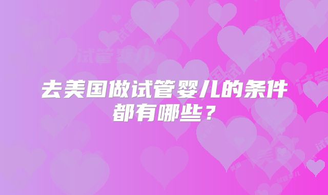 去美国做试管婴儿的条件都有哪些?
