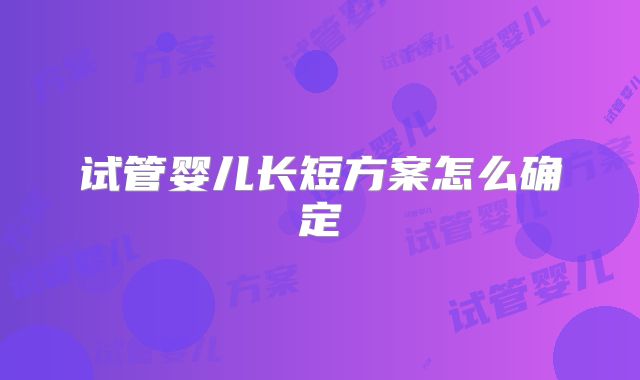 试管婴儿长短方案怎么确定