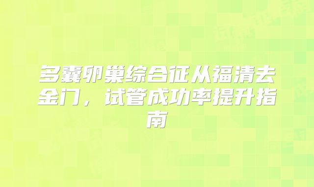 多囊卵巢综合征从福清去金门，试管成功率提升指南