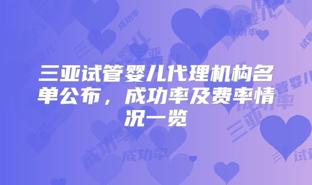 三亚试管婴儿代理机构名单公布,成功率及费率情况一览