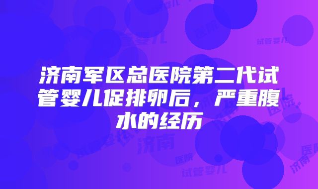 济南军区总医院第二代试管婴儿促排卵后,严重腹水的经历