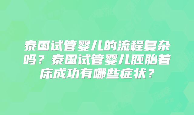 泰国试管婴儿的流程复杂吗?泰国试管婴儿胚胎着床成功有哪些症状?