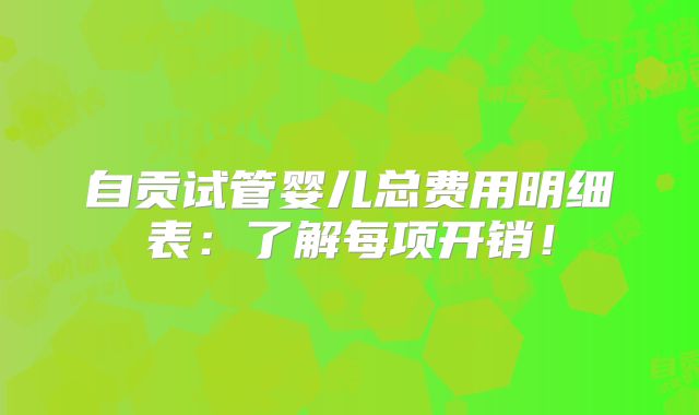 自贡试管婴儿总费用明细表:了解每项开销!