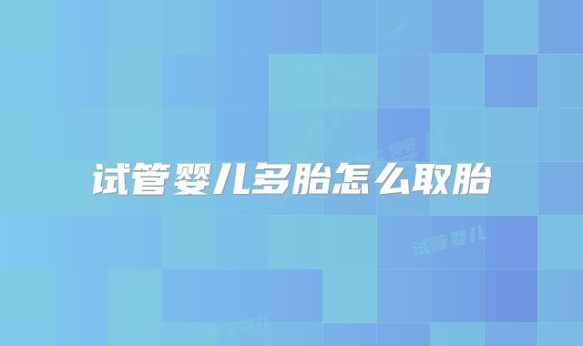 试管婴儿多胎怎么取胎