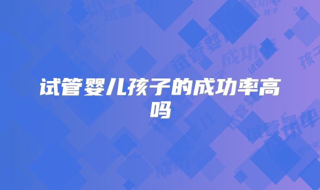 试管婴儿孩子的成功率高吗