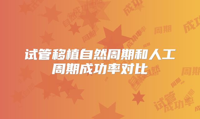 试管移植自然周期和人工周期成功率对比