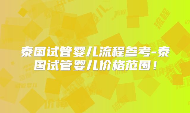 泰国试管婴儿流程参考-泰国试管婴儿价格范围!