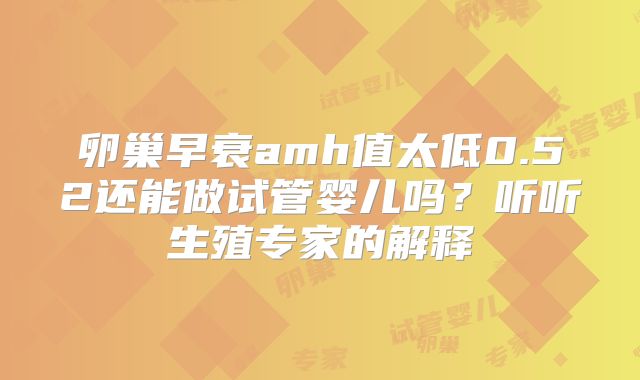 卵巢早衰amh值太低0.52还能做试管婴儿吗？听听生殖专家的解释