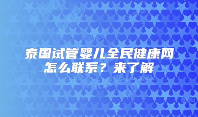 泰国试管婴儿全民健康网怎么联系?来了解