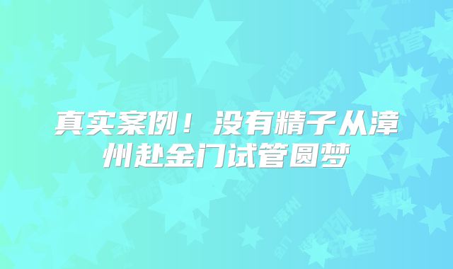 真实案例！没有精子从漳州赴金门试管圆梦