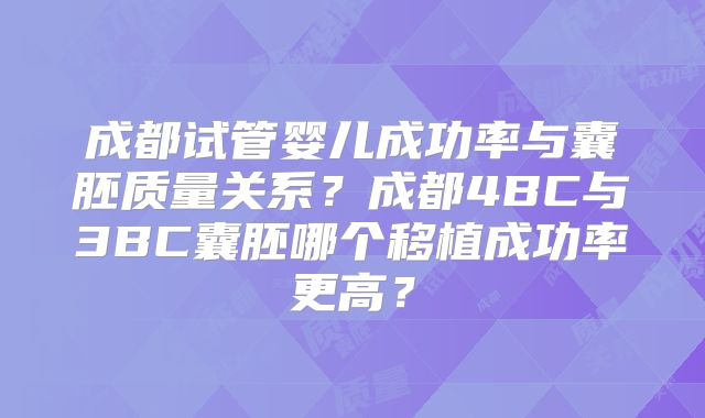 成都试管婴儿成功率与囊胚质量关系？成都4BC与3BC囊胚哪个移植成功率更高？