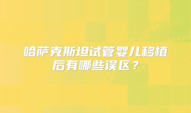 哈萨克斯坦试管婴儿移植后有哪些误区？