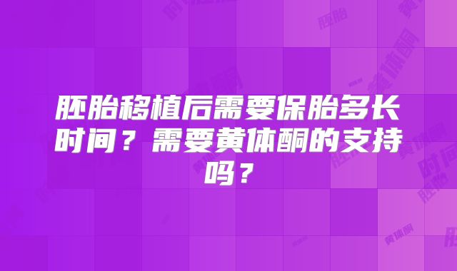 胚胎移植后需要保胎多长时间?需要黄体酮的支持吗?