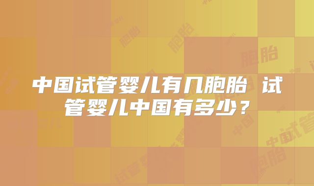 中国试管婴儿有几胞胎 试管婴儿中国有多少?