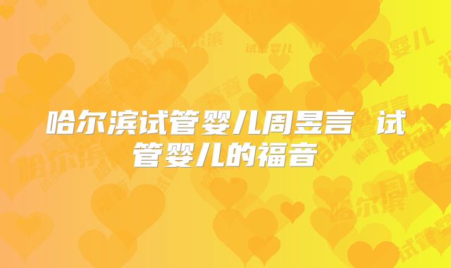哈尔滨试管婴儿周昱言 试管婴儿的福音