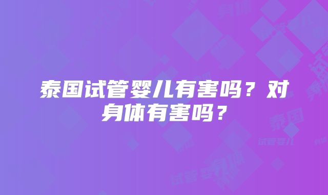 泰国试管婴儿有害吗？对身体有害吗？