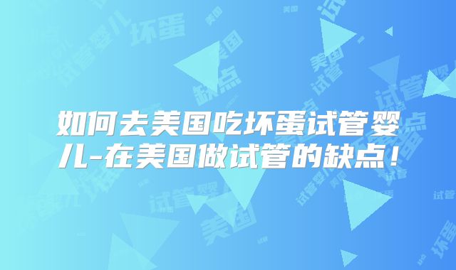 如何去美国吃坏蛋试管婴儿-在美国做试管的缺点!