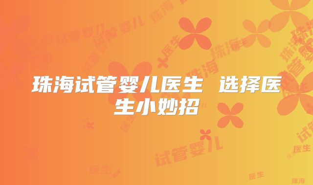 珠海试管婴儿医生 选择医生小妙招