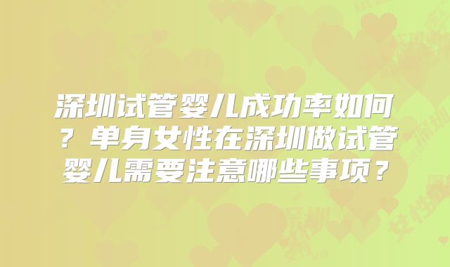 深圳试管婴儿成功率如何？单身女性在深圳做试管婴儿需要注意哪些事项？
