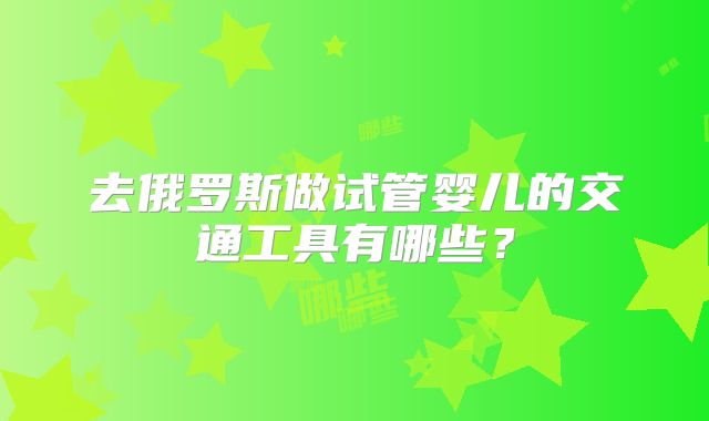 去俄罗斯做试管婴儿的交通工具有哪些?