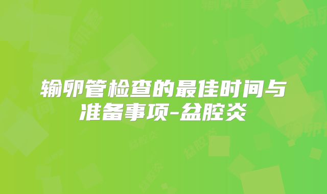 输卵管检查的最佳时间与准备事项-盆腔炎