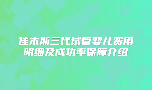佳木斯三代试管婴儿费用明细及成功率保障介绍