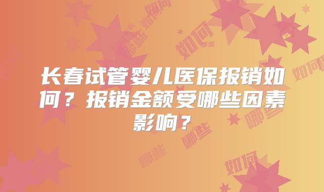 长春试管婴儿医保报销如何？报销金额受哪些因素影响？