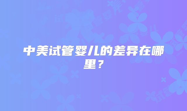 中美试管婴儿的差异在哪里?