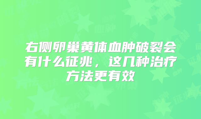 右侧卵巢黄体血肿破裂会有什么征兆,这几种治疗方法更有效