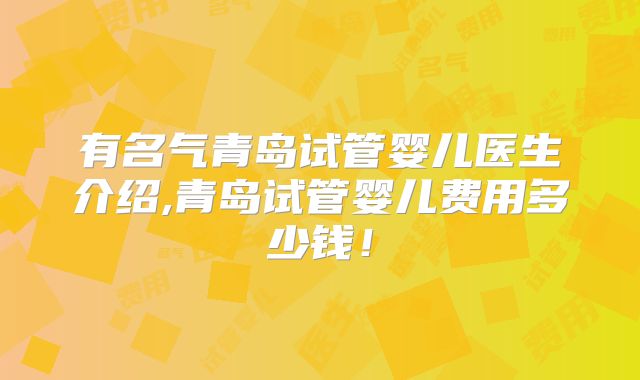 有名气青岛试管婴儿医生介绍,青岛试管婴儿费用多少钱！