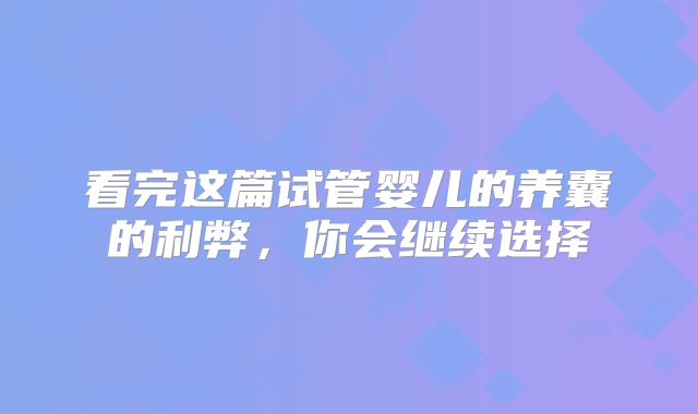 看完这篇试管婴儿的养囊的利弊,你会继续选择