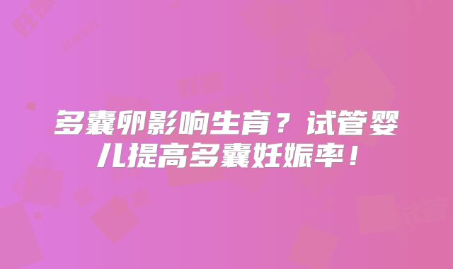 多囊卵影响生育？试管婴儿提高多囊妊娠率！