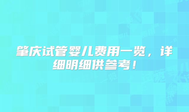 肇庆试管婴儿费用一览，详细明细供参考！
