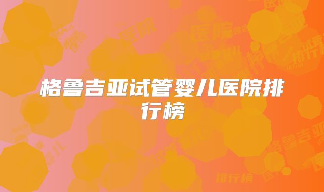 格鲁吉亚试管婴儿医院排行榜