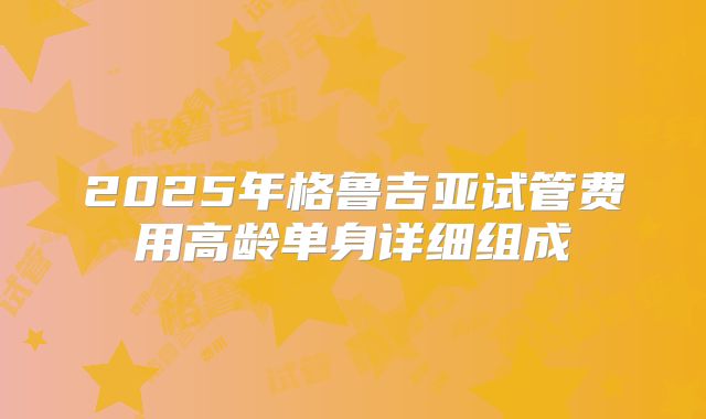 2025年格鲁吉亚试管费用高龄单身详细组成