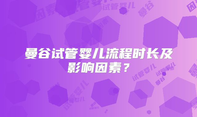 曼谷试管婴儿流程时长及影响因素？
