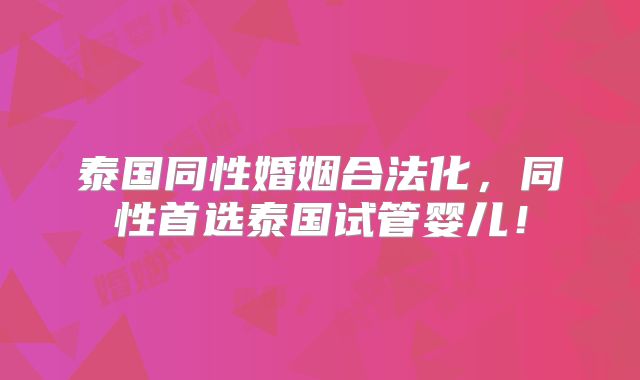 泰国同性婚姻合法化,同性首选泰国试管婴儿!