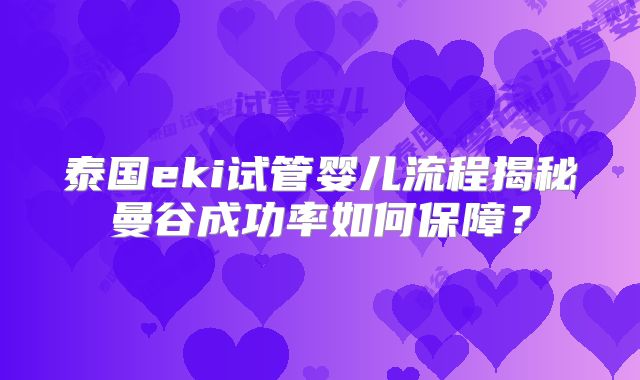 泰国eki试管婴儿流程揭秘曼谷成功率如何保障？