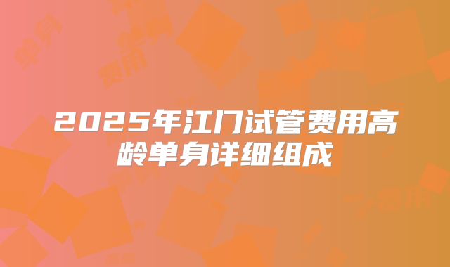 2025年江门试管费用高龄单身详细组成