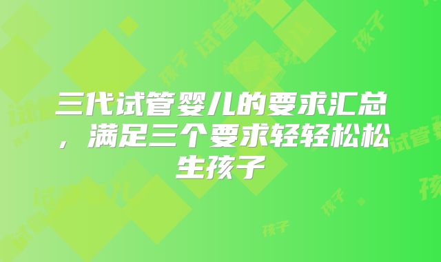 三代试管婴儿的要求汇总，满足三个要求轻轻松松生孩子