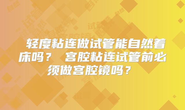 轻度粘连做试管能自然着床吗?宫腔粘连试管前必须做宫腔镜吗?
