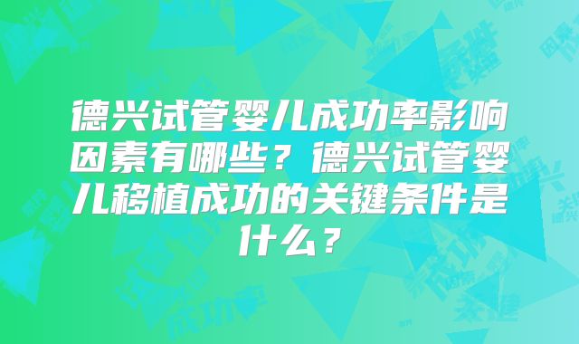 德兴试管婴儿成功率影响因素有哪些?德兴试管婴儿移植成功的关键条件是什么?
